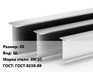 Двутавровая балка 20 Ш 09Г2С ГОСТ: ГОСТ 8239-89